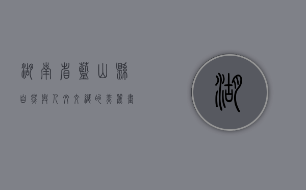 湖南省蓝山县，自然与人文交织的美丽画卷