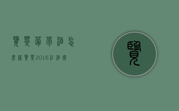 览翠葡萄酒怎么样（览翠2016红酒价格）