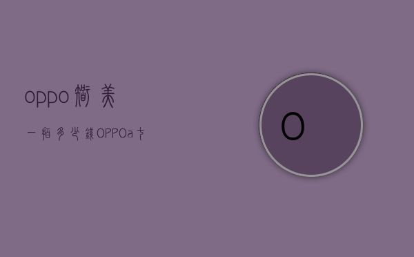 oppo智美一拍多少钱（OPPO a七二手机多少钱）