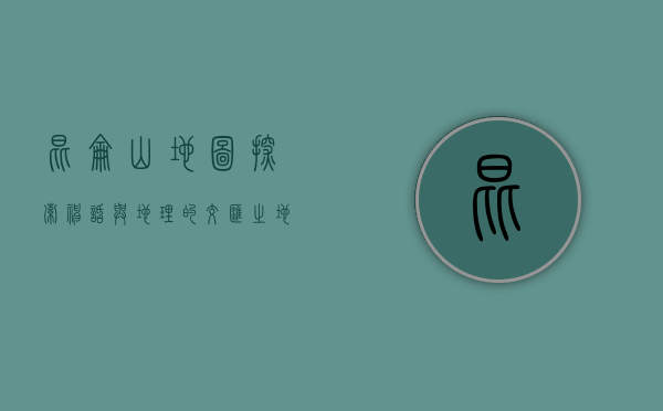 昆仑山地图，探索神话与地理的交汇之地