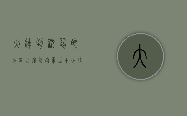 大连到沈阳的火车之旅，探索东北两大城市的便捷交通