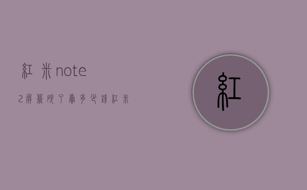 红米note2屏幕碎了卖多少钱（红米note2屏幕碎了卖多少钱一个）