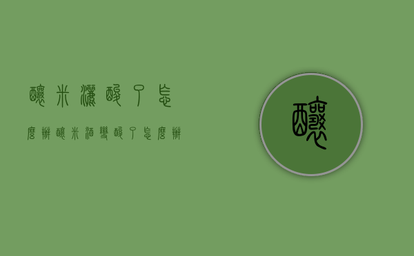 酿米洒酸了怎么办（酿米酒变酸了怎么办）