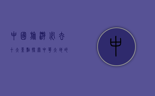 中国旅游必去十大景点，探索中华大地的瑰宝