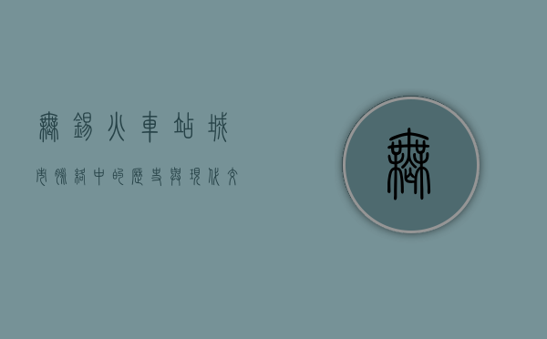 无锡火车站，城市脉络中的历史与现代交响