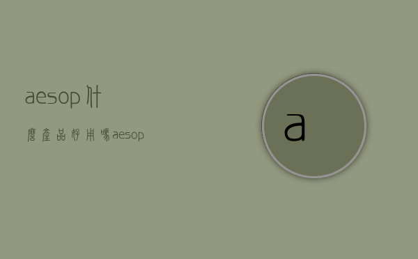 aesop什么产品好用吗（aesop什么档次）