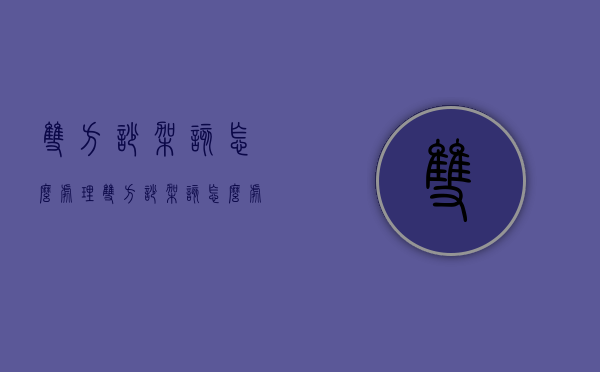 双方吵架该怎么处理（双方吵架该怎么处理呢）