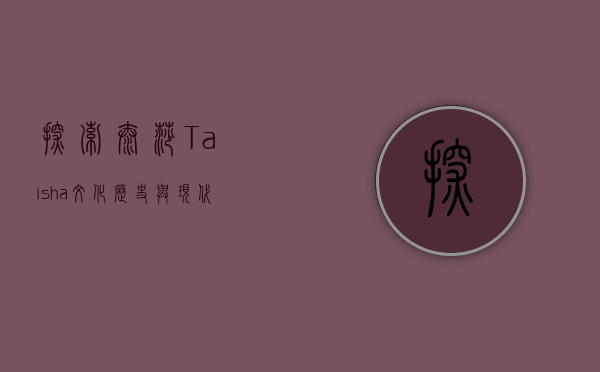 探索泰莎（Taisha）文化、历史与现代的交汇点