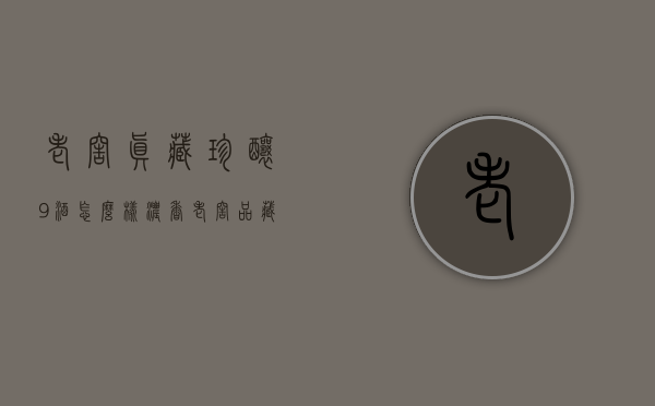 老窖真藏珍酿9酒怎么样（浓香老窖品藏9酒）