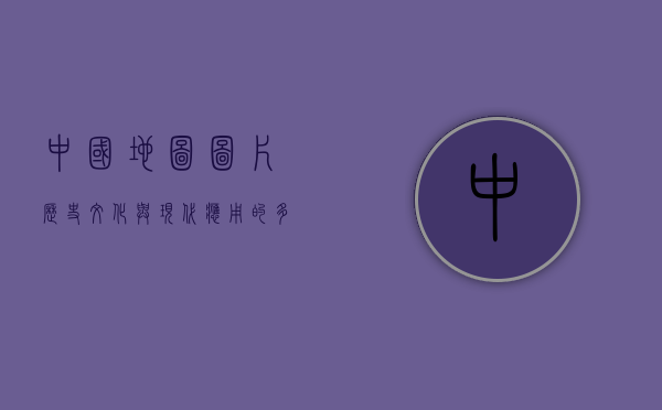 中国地图图片，历史、文化与现代应用的多元视角
