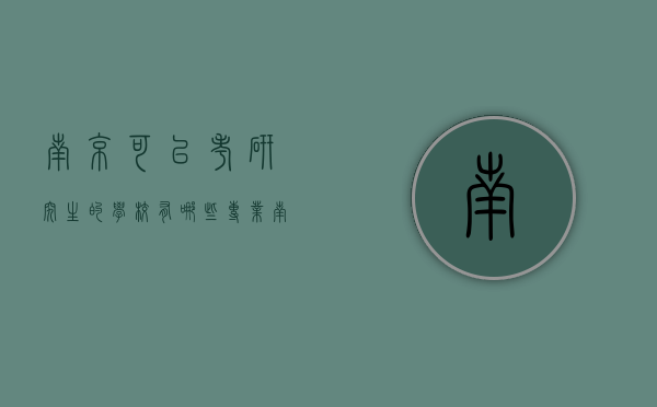 南京可以考研究生的学校有哪些专业（南京哪个大学的研究生好考又值得考）