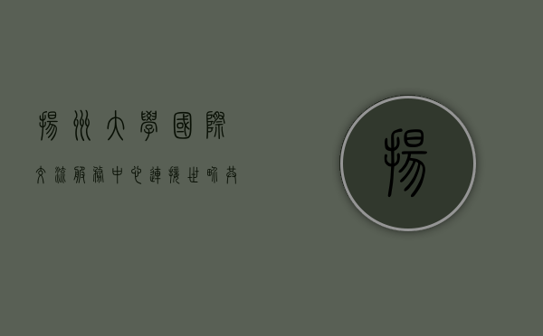 扬州大学国际交流服务中心，连接世界，共创未来