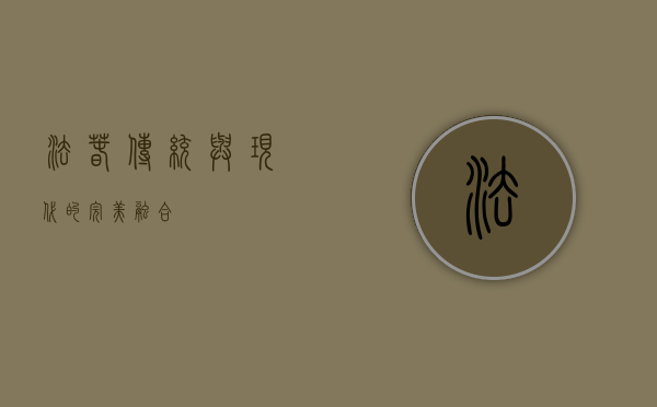 法春，传统与现代的完美融合