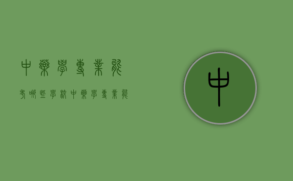 中药学专业能考哪些学校（中药学专业能考哪些学校研究生）
