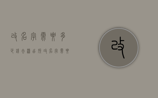 改名字需要多少钱（去派出所改名字需要多少钱）