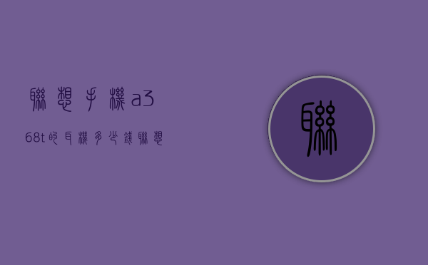 联想手机a368t的耳机多少钱（联想的耳机普遍价格为多少）