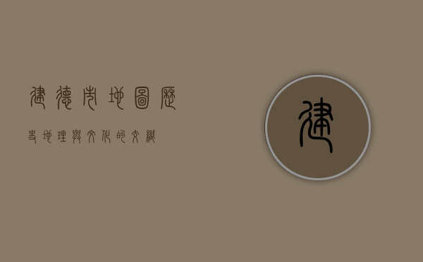 建德市地图，历史、地理与文化的交织
