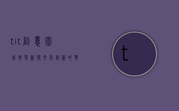tit创意园，城市更新与文化创新的典范