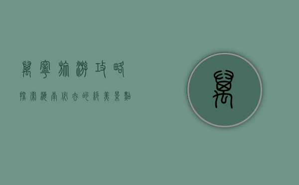 万宁旅游攻略，探索海南必去的绝美景点