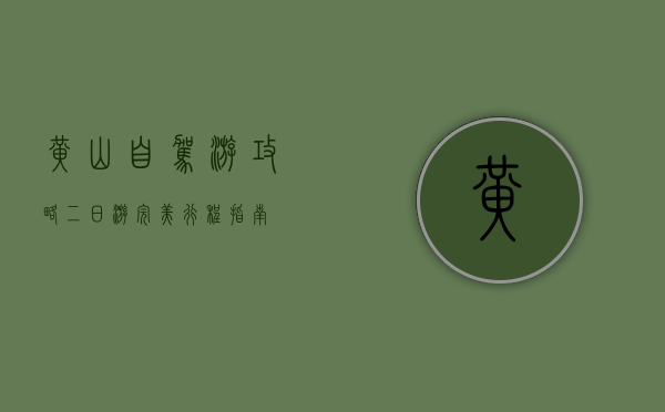 黄山自驾游攻略，二日游完美行程指南
