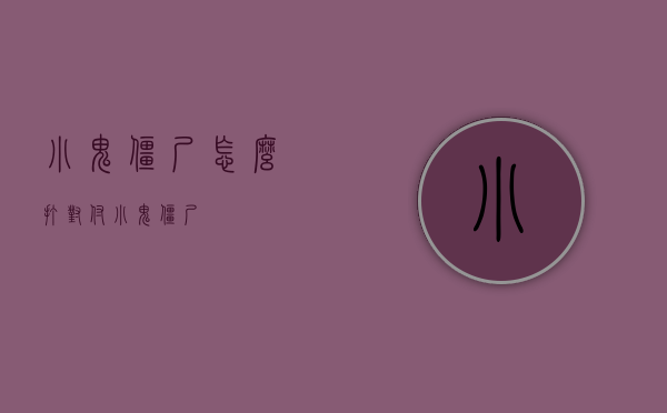 小鬼僵尸怎么打（对付小鬼僵尸）