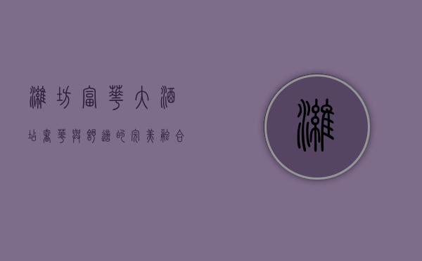 潍坊富华大酒店，奢华与舒适的完美融合