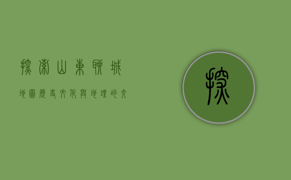 探索山东聊城地图，历史、文化与地理的交汇之地
