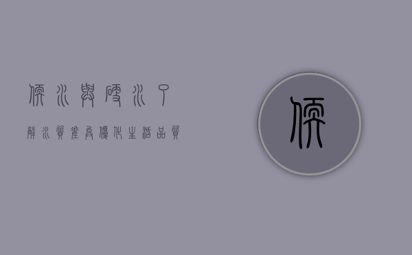 软水与硬水，了解水质差异，优化生活品质