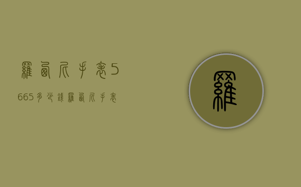罗西尼手表5665多少钱（罗西尼手表5665多少钱一块）