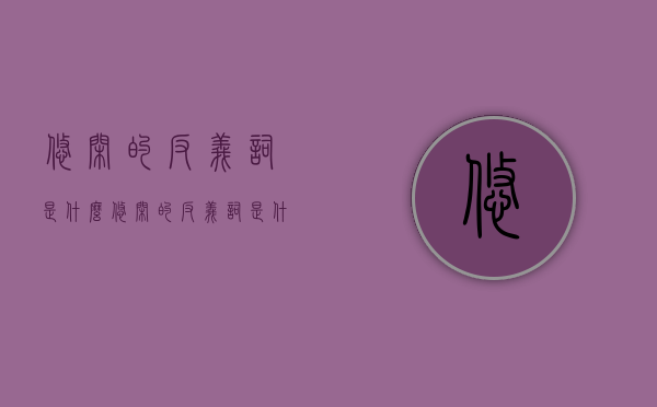 悠闲的反义词是什么（悠闲的反义词是什么?标准答案）