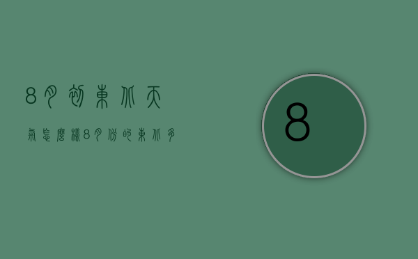 8月初东北天气怎么样（8月份的东北多少度）