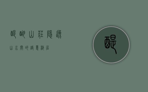 醍醐山庄，隐逸山水间的诗意栖居