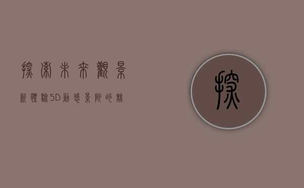 探索未来观影新体验，5D动感影院的魅力与创新