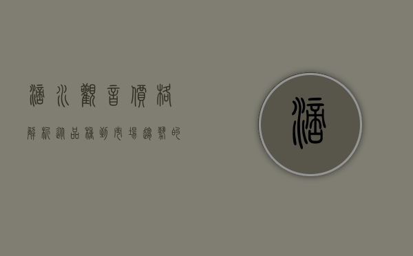 滴水观音价格解析，从品种到市场趋势的全方位指南