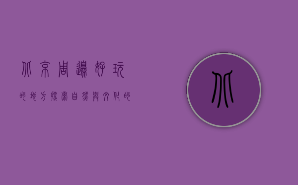 北京周边好玩的地方，探索自然与文化的完美融合