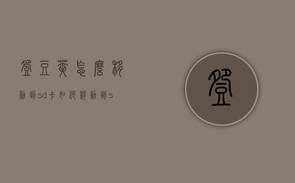 豌豆荚怎么移动到sd卡（如何移动到sd卡里）