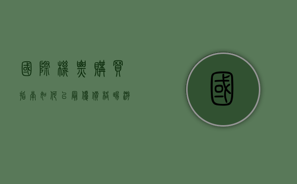 国际机票购买指南，如何以最优价格畅游全球