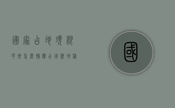 国家占地须根花卉怎么补偿（占用耕地种植花卉）