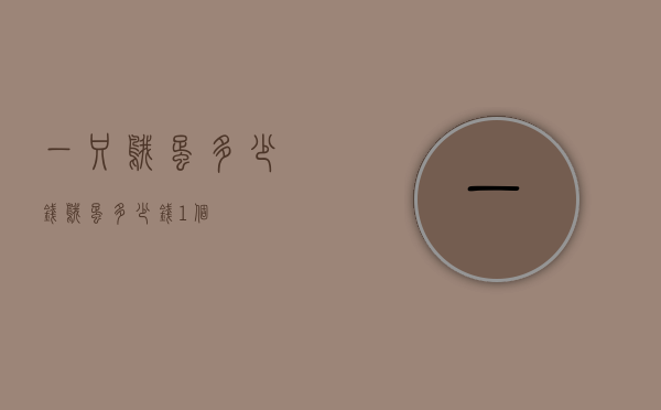 一只鹅蛋多少钱（鹅蛋多少钱1个）