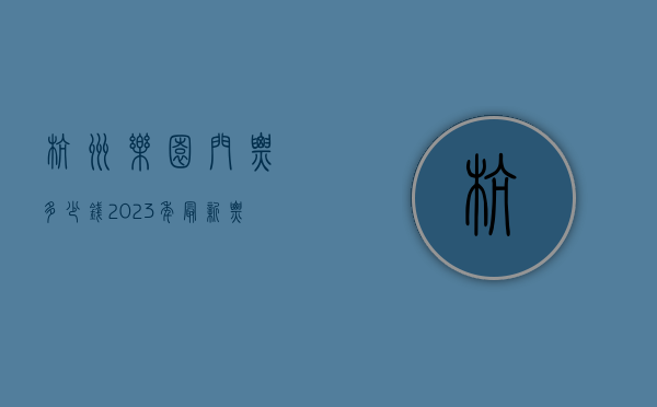 杭州乐园门票多少钱？2023年最新票价及游玩攻略全解析