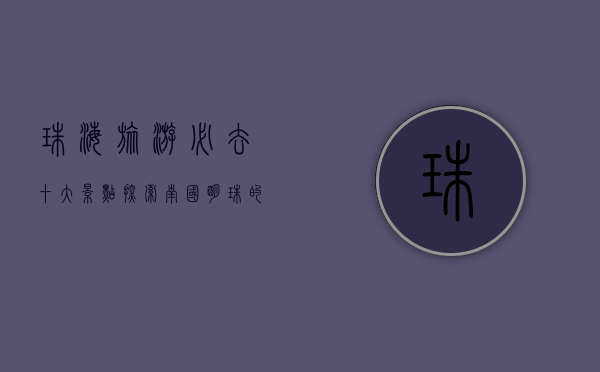 珠海旅游必去十大景点，探索南国明珠的魅力