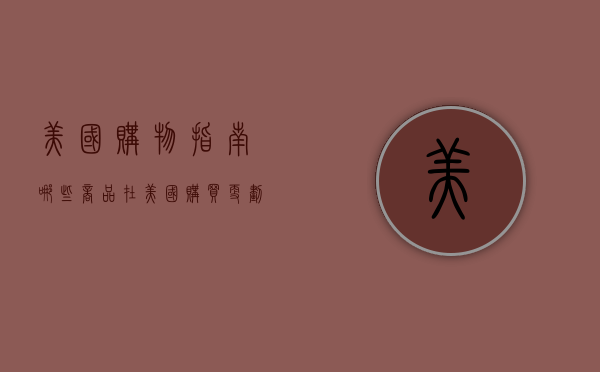 美国购物指南，哪些商品在美国购买更划算？