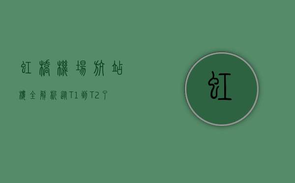 虹桥机场航站楼全解析，从T1到T2，了解上海空中门户的变迁与发展