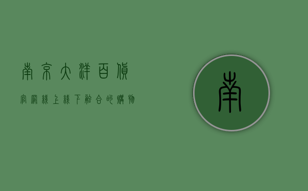 南京大洋百货官网，线上线下融合的购物新体验