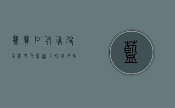蓝宝石玻璃硬度是多少（蓝宝石和钢化玻璃硬度）