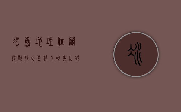 冰岛地理位置探秘，北大西洋上的火山与冰川之国