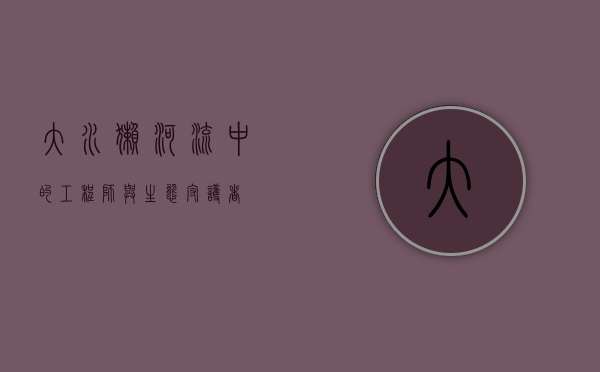 大水獭，河流中的工程师与生态守护者