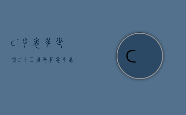 cf手表多少钱（cf十二周年纪念手表价值多少）