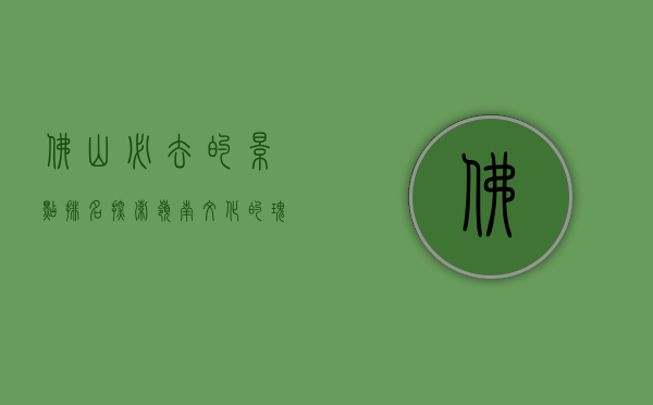 佛山必去的景点排名，探索岭南文化的瑰宝