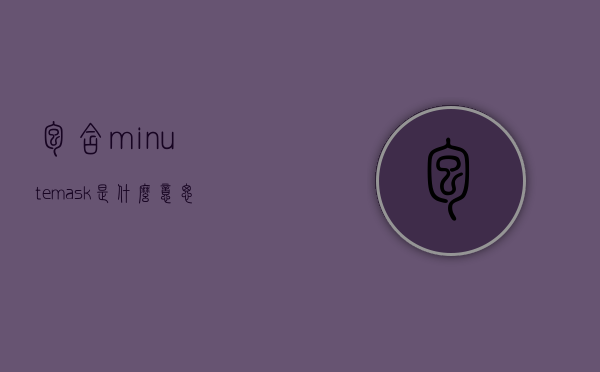 包含minutemask是什么意思的词条
